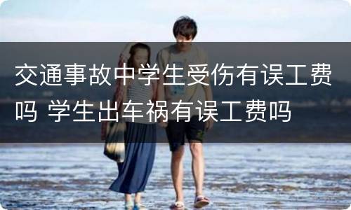 交通事故中学生受伤有误工费吗 学生出车祸有误工费吗
