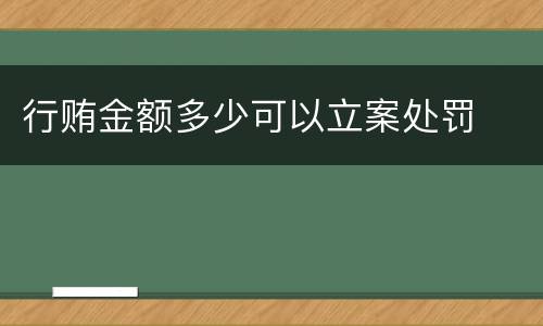 行贿金额多少可以立案处罚