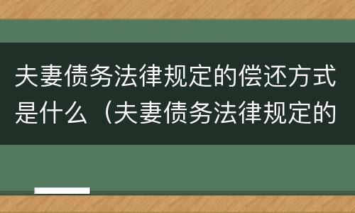 夫妻债务法律规定的偿还方式是什么（夫妻债务法律规定的偿还方式是什么意思）