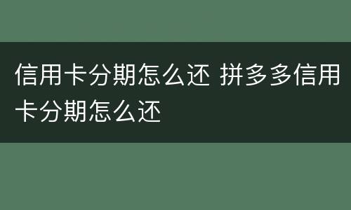 信用卡分期怎么还 拼多多信用卡分期怎么还