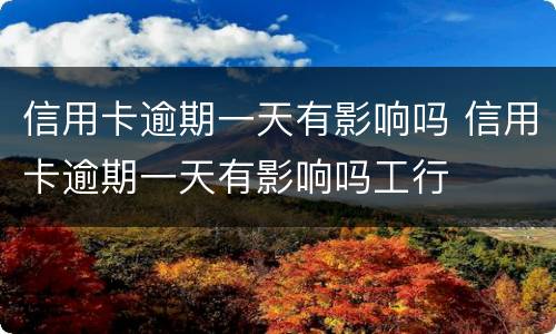 信用卡逾期一天有影响吗 信用卡逾期一天有影响吗工行