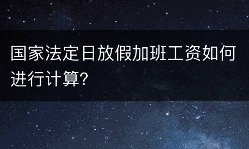 国家法定日放假加班工资如何进行计算？