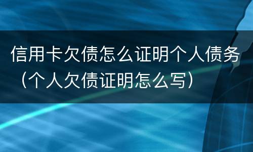 信用卡欠债怎么证明个人债务（个人欠债证明怎么写）