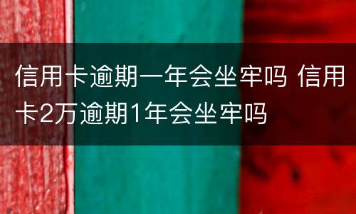 信用卡逾期一年会坐牢吗 信用卡2万逾期1年会坐牢吗