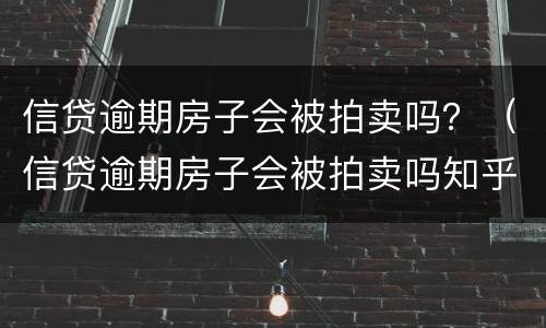 信贷逾期房子会被拍卖吗？（信贷逾期房子会被拍卖吗知乎）