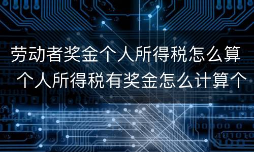 劳动者奖金个人所得税怎么算 个人所得税有奖金怎么计算个人所得税