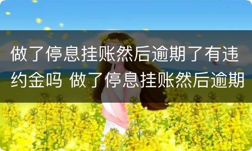 做了停息挂账然后逾期了有违约金吗 做了停息挂账然后逾期了有违约金吗怎么算