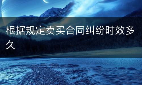 根据规定卖买合同纠纷时效多久