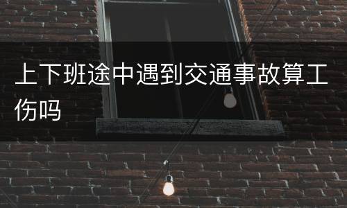 上下班途中遇到交通事故算工伤吗