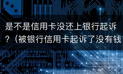 是不是信用卡没还上银行起诉?（被银行信用卡起诉了没有钱还怎么办）