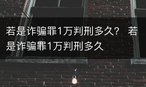 若是诈骗罪1万判刑多久？ 若是诈骗罪1万判刑多久