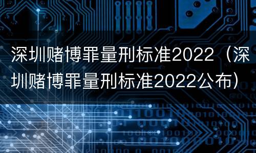 深圳赌博罪量刑标准2022（深圳赌博罪量刑标准2022公布）