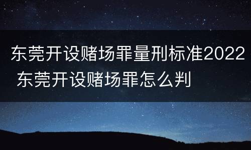 东莞开设赌场罪量刑标准2022 东莞开设赌场罪怎么判