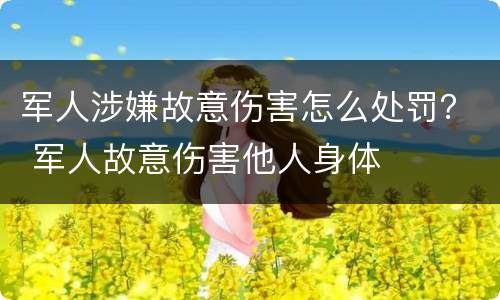 军人涉嫌故意伤害怎么处罚？ 军人故意伤害他人身体
