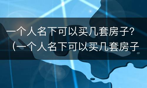 一个人名下可以买几套房子？（一个人名下可以买几套房子不交税）