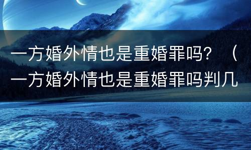一方婚外情也是重婚罪吗？（一方婚外情也是重婚罪吗判几年）