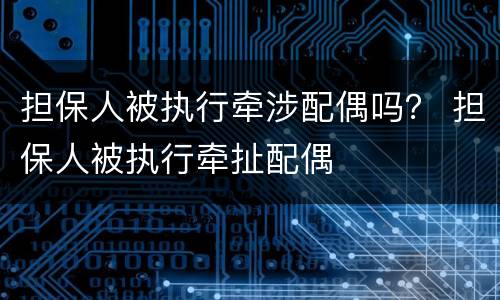 担保人被执行牵涉配偶吗？ 担保人被执行牵扯配偶