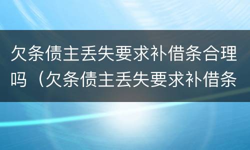 欠条债主丢失要求补借条合理吗（欠条债主丢失要求补借条合理吗怎么办）