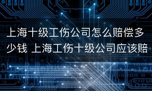 上海十级工伤公司怎么赔偿多少钱 上海工伤十级公司应该赔多少钱