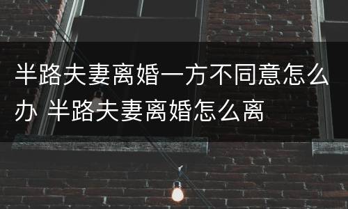 半路夫妻离婚一方不同意怎么办 半路夫妻离婚怎么离