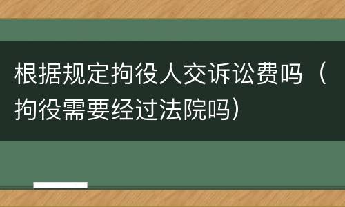 根据规定拘役人交诉讼费吗（拘役需要经过法院吗）