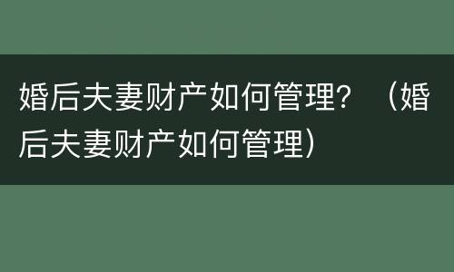 婚后夫妻财产如何管理？（婚后夫妻财产如何管理）