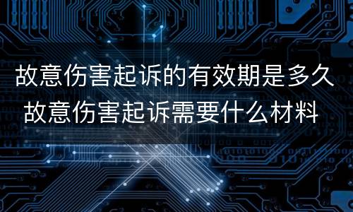 故意伤害起诉的有效期是多久 故意伤害起诉需要什么材料