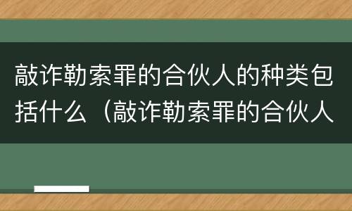 敲诈勒索罪的合伙人的种类包括什么（敲诈勒索罪的合伙人的种类包括什么意思）