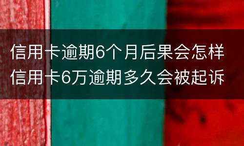 信用卡逾期6个月后果会怎样 信用卡6万逾期多久会被起诉