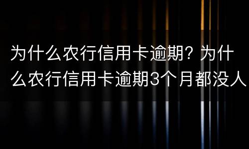 为什么农行信用卡逾期? 为什么农行信用卡逾期3个月都没人打电话