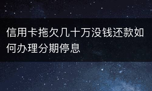 信用卡拖欠几十万没钱还款如何办理分期停息