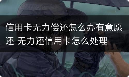 信用卡无力偿还怎么办有意愿还 无力还信用卡怎么处理