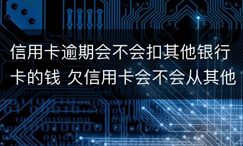 信用卡逾期会不会扣其他银行卡的钱 欠信用卡会不会从其他银行卡扣款