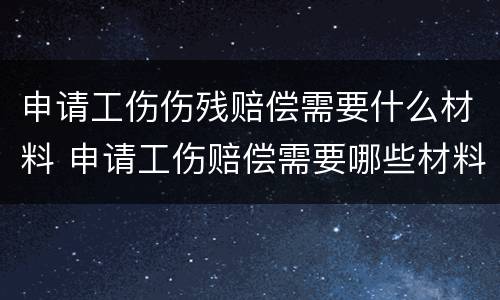 申请工伤伤残赔偿需要什么材料 申请工伤赔偿需要哪些材料