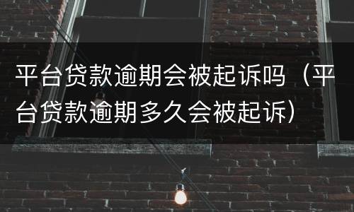 平台贷款逾期会被起诉吗（平台贷款逾期多久会被起诉）