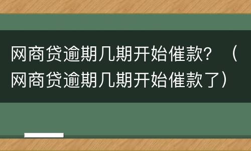 网商贷逾期几期开始催款？（网商贷逾期几期开始催款了）