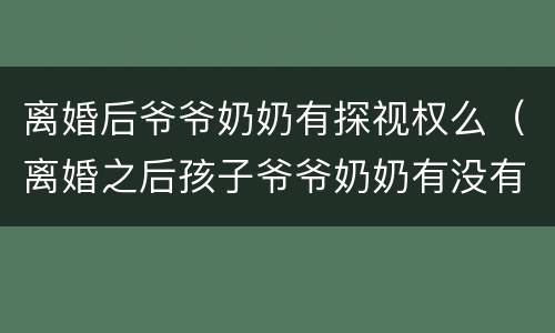 离婚后爷爷奶奶有探视权么（离婚之后孩子爷爷奶奶有没有探视权）