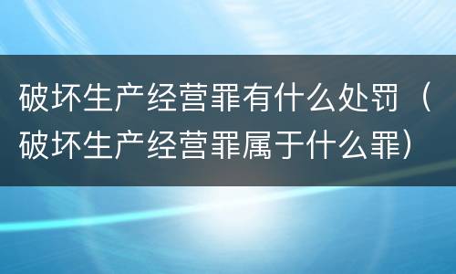 破坏生产经营罪有什么处罚（破坏生产经营罪属于什么罪）