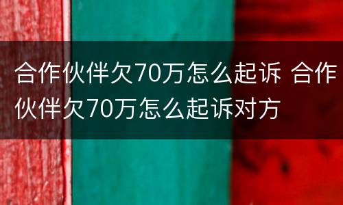 合作伙伴欠70万怎么起诉 合作伙伴欠70万怎么起诉对方
