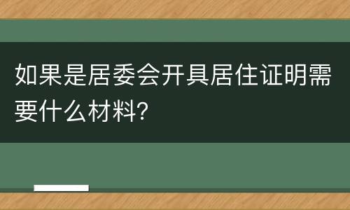 如果是居委会开具居住证明需要什么材料？