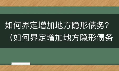 如何界定增加地方隐形债务？（如何界定增加地方隐形债务人）