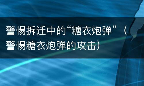 警惕拆迁中的“糖衣炮弹”（警惕糖衣炮弹的攻击）