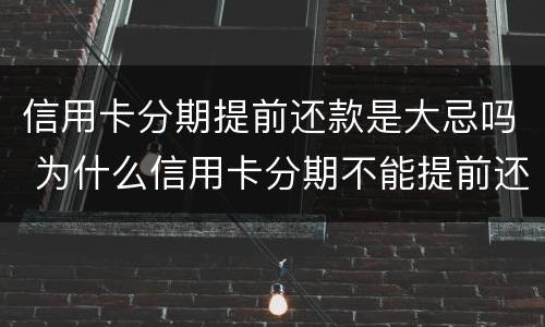 信用卡分期提前还款是大忌吗 为什么信用卡分期不能提前还款