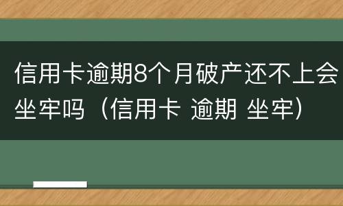 信用卡逾期8个月破产还不上会坐牢吗（信用卡 逾期 坐牢）