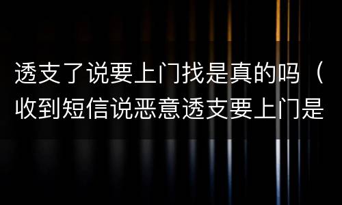 透支了说要上门找是真的吗（收到短信说恶意透支要上门是真的吗）