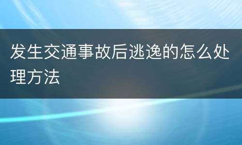 发生交通事故后逃逸的怎么处理方法