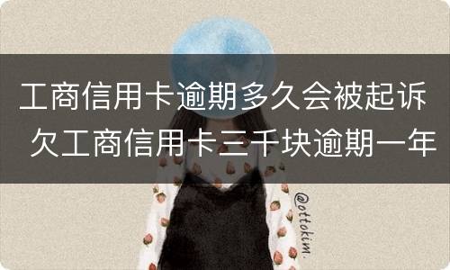 工商信用卡逾期多久会被起诉 欠工商信用卡三千块逾期一年会起诉吗