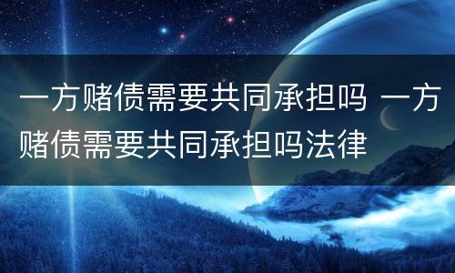 一方赌债需要共同承担吗 一方赌债需要共同承担吗法律