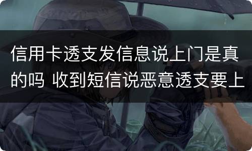 信用卡透支发信息说上门是真的吗 收到短信说恶意透支要上门是真的吗