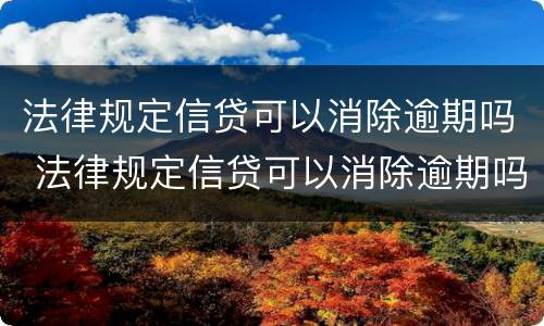 法律规定信贷可以消除逾期吗 法律规定信贷可以消除逾期吗为什么